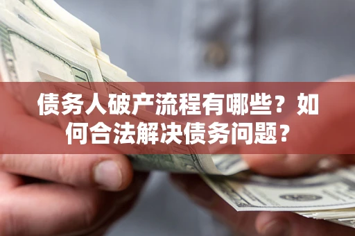 北京债务人破产流程有哪些？如何合法解决债务问题？