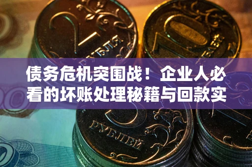 北京债务危机突围战！企业人必看的坏账处理秘籍与回款实战指南