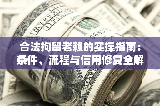 北京合法拘留老赖的实操指南:条件、流程与信用修复全解析 北京合法拘留老赖的实操指南:条件、流程与信用修复全解析