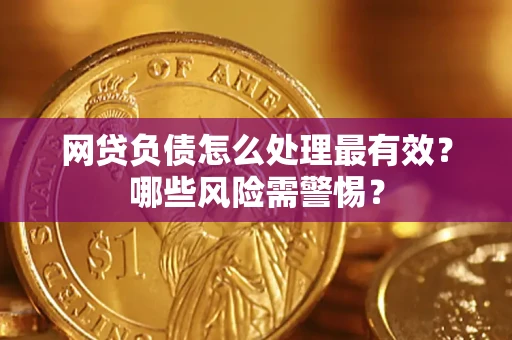 北京网贷负债怎么处理最有效？哪些风险需警惕？