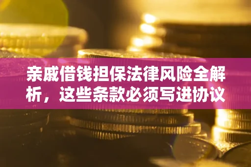 北京亲戚借钱担保法律风险全解析，这些条款必须写进协议
