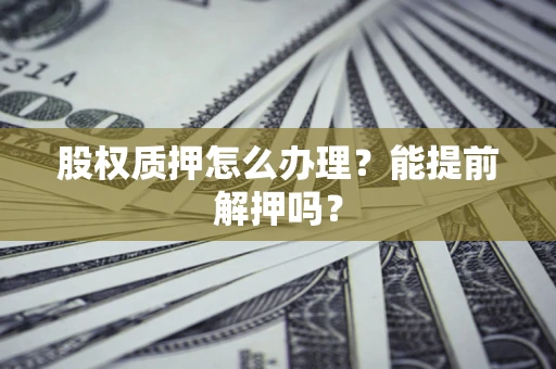 北京股权质押怎么办理？能提前解押吗？