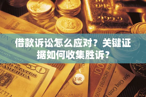 北京借款诉讼怎么应对？关键证据如何收集胜诉？