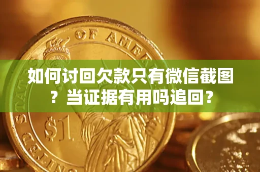 北京如何讨回欠款只有微信截图？当证据有用吗追回？