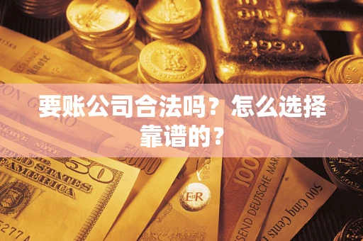 北京要账公司合法吗？怎么选择靠谱的？