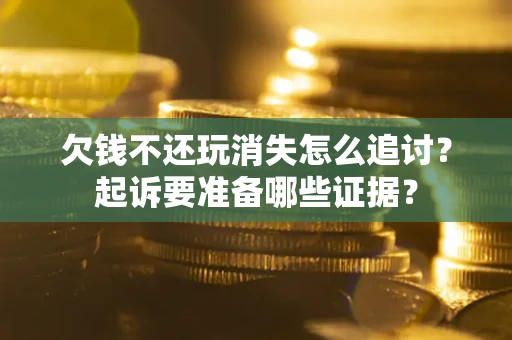 北京欠钱不还玩消失怎么追讨？起诉要准备哪些证据？
