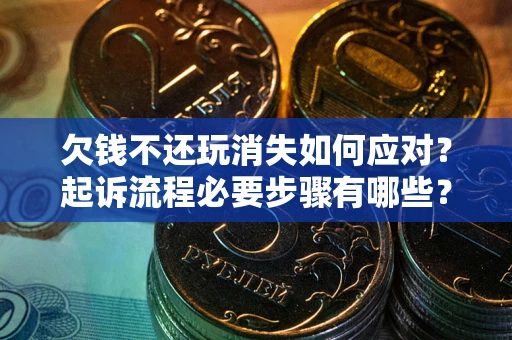 北京欠钱不还玩消失如何应对？起诉流程必要步骤有哪些？