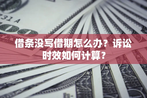 北京借条没写借期怎么办？诉讼时效如何计算？