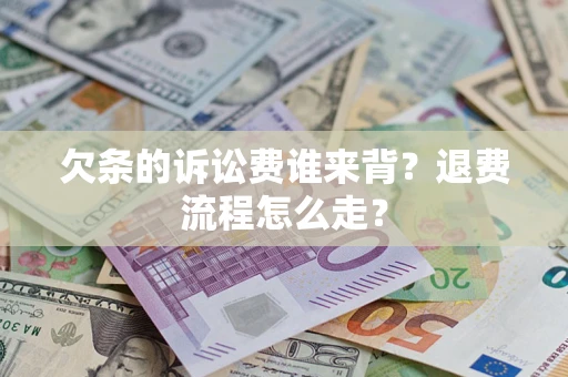 北京欠条的诉讼费谁来背？退费流程怎么走？