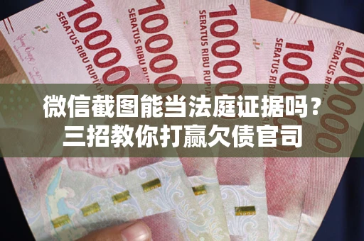 北京微信截图能当法庭证据吗？三招教你打赢欠债官司