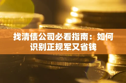 北京找清债公司必看指南：如何识别正规军又省钱