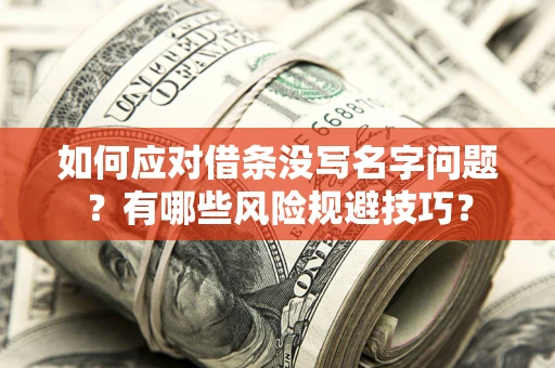 北京如何应对借条没写名字问题？有哪些风险规避技巧？