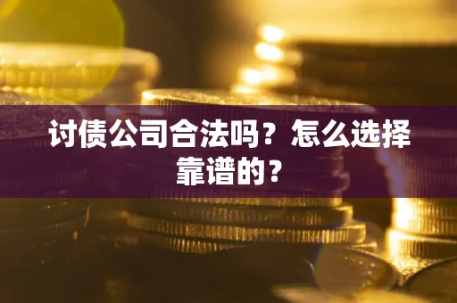 北京讨债公司合法吗？怎么选择靠谱的？