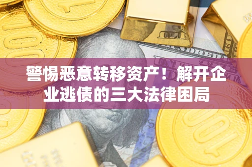北京警惕恶意转移资产！解开企业逃债的三大法律困局