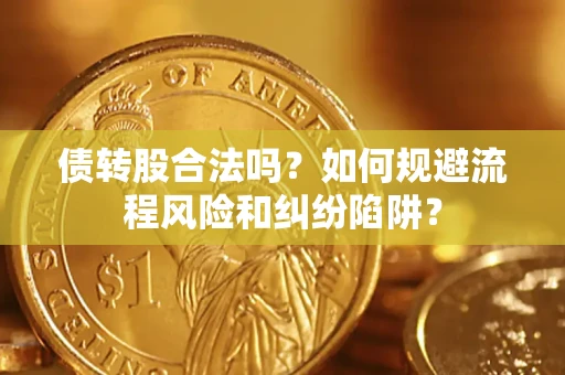 北京债转股合法吗？如何规避流程风险和纠纷陷阱？