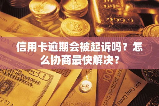 北京信用卡逾期会被起诉吗？怎么协商最快解决？
