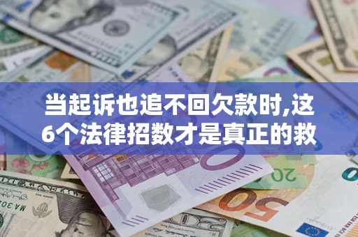 北京当起诉也追不回欠款时,这6个法律招数才是真正的救命稻草
