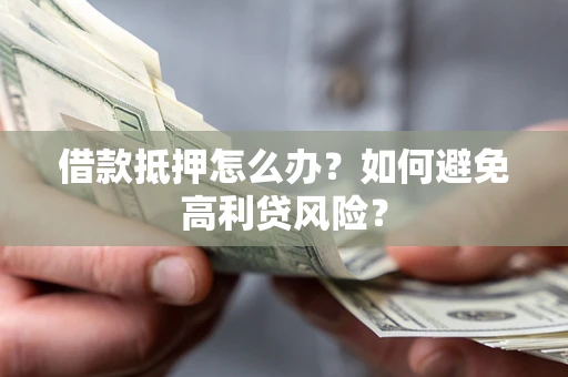 北京借款抵押怎么办？如何避免高利贷风险？