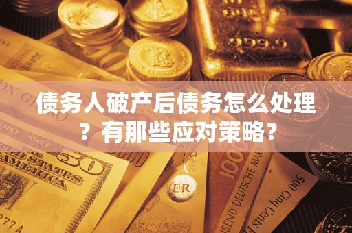 北京债务人破产后债务怎么处理？有那些应对策略？
