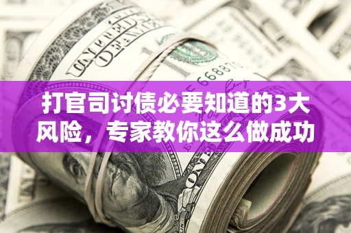 北京打官司讨债必要知道的3大风险，专家教你这么做成功率飙升
