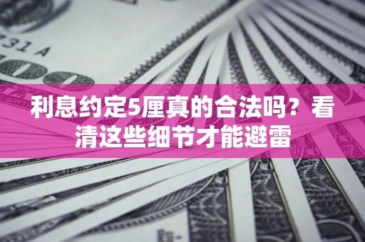 北京利息约定5厘真的合法吗？看清这些细节才能避雷