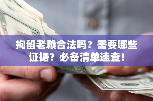 北京拘留老赖合法吗？需要哪些证据？必备清单速查！