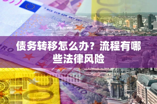 北京债务转移怎么办？流程有哪些法律风险