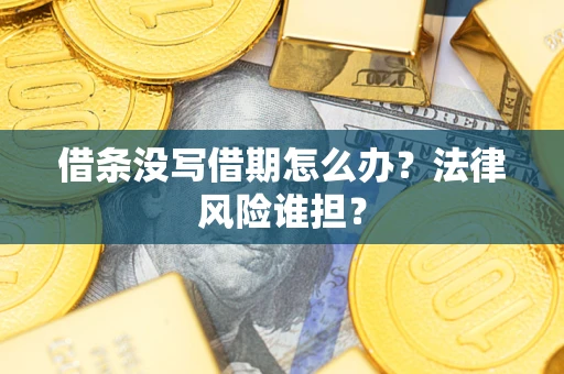北京借条没写借期怎么办？法律风险谁担？