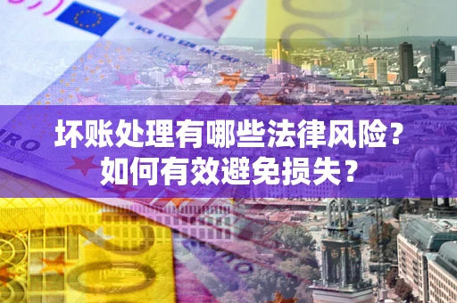 北京坏账处理有哪些法律风险？如何有效避免损失？